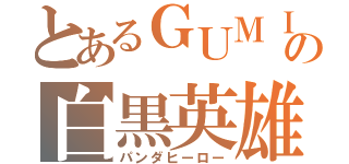 とあるＧＵＭＩの白黒英雄（パンダヒーロー）