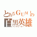 とあるＧＵＭＩの白黒英雄（パンダヒーロー）