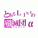 とあるＬＩＮＥの殲滅団α（アルタイル）