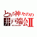 とある神々のの井戸端会議Ⅱ（〜封じられた左手〜）