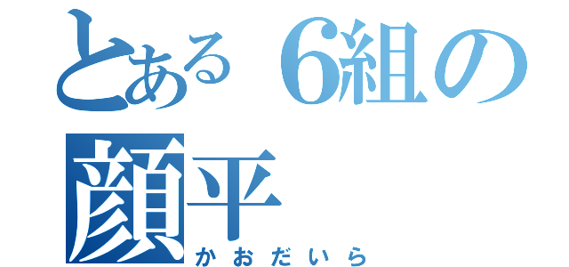 とある６組の顔平（かおだいら）