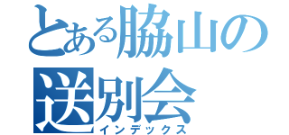 とある脇山の送別会（インデックス）