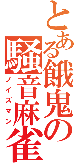 とある餓鬼の騒音麻雀（ノイズマン）