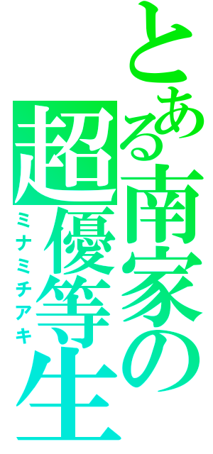 とある南家の超優等生（ミナミチアキ）