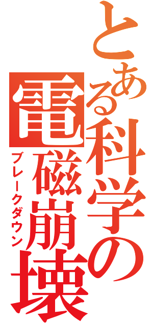 とある科学の電磁崩壊（ブレークダウン）