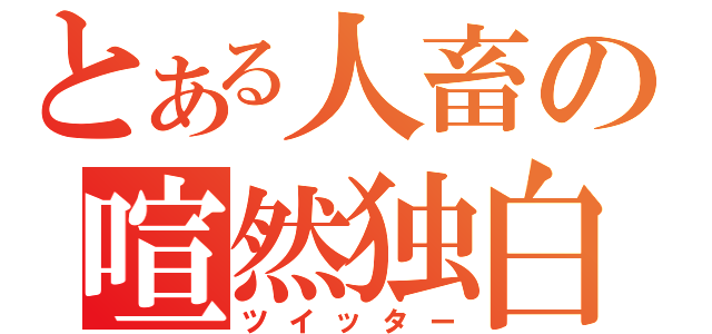 とある人畜の喧然独白（ツイッター）