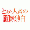 とある人畜の喧然独白（ツイッター）