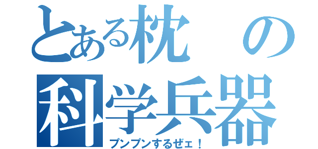 とある枕の科学兵器（プンプンするぜェ！）