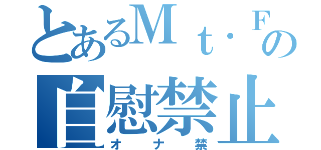 とあるＭｔ．Ｆｕｊｉの自慰禁止（オナ禁）