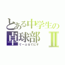 とある中学生の卓球部Ⅱ（てーぶるてにす）