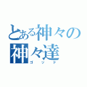 とある神々の神々達（ゴッド）