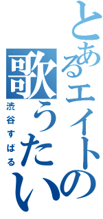 とあるエイトの歌うたい（渋谷すばる）