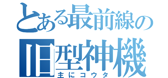 とある最前線の旧型神機（主にコウタ）