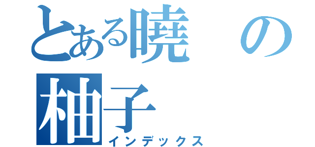 とある曉の柚子（インデックス）