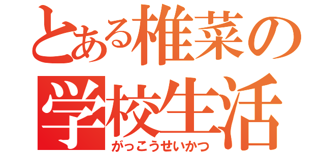 とある椎菜の学校生活（がっこうせいかつ）