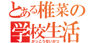 とある椎菜の学校生活（がっこうせいかつ）