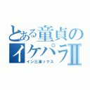 とある童貞のイケパラⅡ（イン三浦ックス）