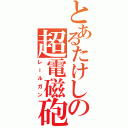 とあるたけしの超電磁砲（レールガン）