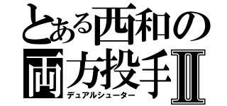 とある西和の両方投手Ⅱ（デュアルシューター）