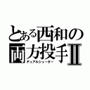 とある西和の両方投手Ⅱ（デュアルシューター）