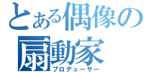 とある偶像の扇動家（プロデューサー）