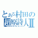 とある村田の超原詩人Ⅱ（ホモサピエンス）