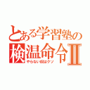 とある学習塾の検温命令Ⅱ（やらない奴はクソ）