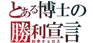 とある博士の勝利宣言（科学チョロス）