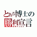 とある博士の勝利宣言（科学チョロス）