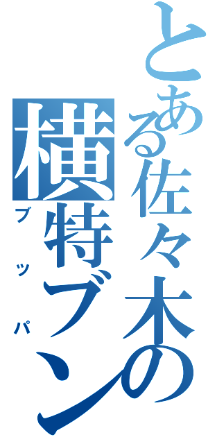 とある佐々木の横特ブンブン（ブッパ）