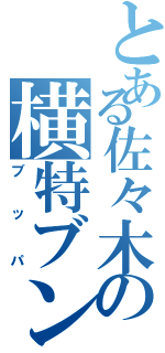 とある佐々木の横特ブンブン（ブッパ）