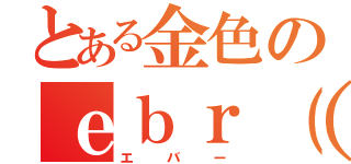 とある金色のｅｂｒ（＃）（エバー）