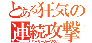 とある狂気の連続攻撃（バーサーカーソウル）