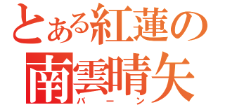 とある紅蓮の南雲晴矢（バーン）