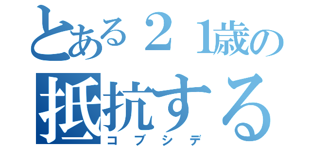 とある２１歳の抵抗するで（コブシデ）