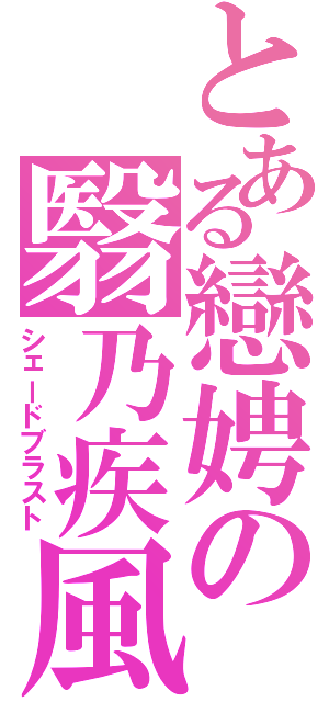 とある戀娉の翳乃疾風（シェードブラスト）