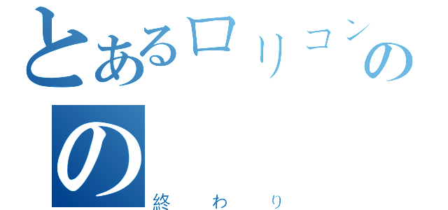 とあるロリコンのの（終わり）