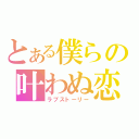 とある僕らの叶わぬ恋（ラブストーリー）