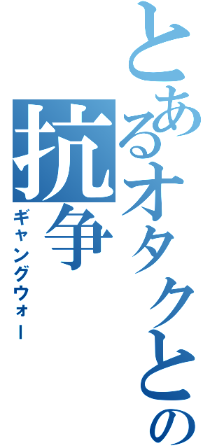 とあるオタクとＤＱＮの抗争（ギャングウォー）