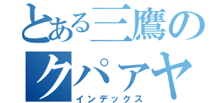 とある三鷹のクパァヤ鈴木（インデックス）