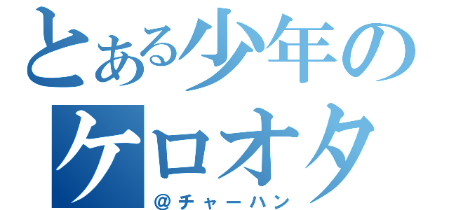 とある少年のケロオタ（＠チャーハン）