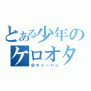 とある少年のケロオタ（＠チャーハン）