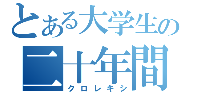 とある大学生の二十年間（クロレキシ）