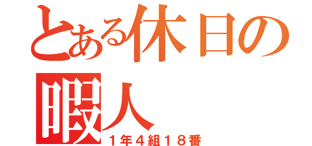 とある休日の暇人（１年４組１８番）