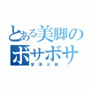 とある美脚のボサボサ頭（宮澤大樹）