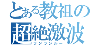 とある教祖の超絶激波（ランランルー）