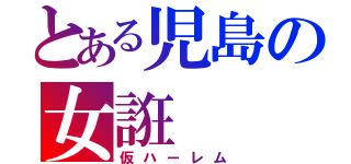 とある児島の女誑（仮ハーレム）