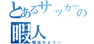 とあるサッカー部の暇人（鴨池ちゅうー）