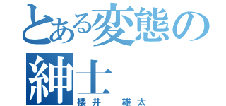 とある変態の紳士（櫻井 雄太）