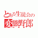 とある生徒会の変態野郎（杉崎鍵）